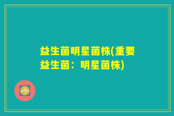益生菌明星菌株(重要益生菌：明星菌株)