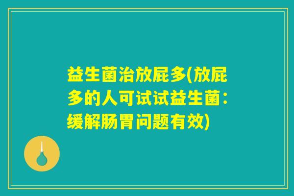 益生菌治放屁多(放屁多的人可试试益生菌:缓解肠胃问题有效) 益生菌治放屁多(放屁多的人可试试益生菌:缓解肠胃问题有效)