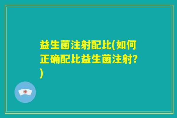 益生菌注射配比(如何正确配比益生菌注射？)