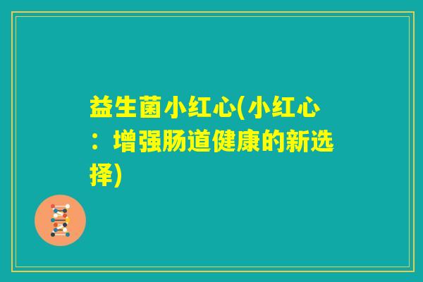 益生菌小红心(小红心:增强肠道健康的新选择) 益生菌小红心(小红心:增强肠道健康的新选择)