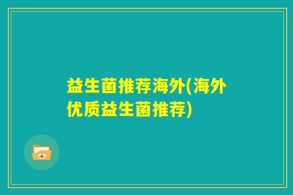 益生菌推荐海外(海外优质益生菌推荐) 益生菌推荐海外(海外优质益生菌推荐)