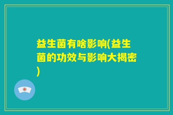 益生菌有啥影响(益生菌的功效与影响大揭密) 益生菌有啥影响(益生菌的功效与影响大揭密)