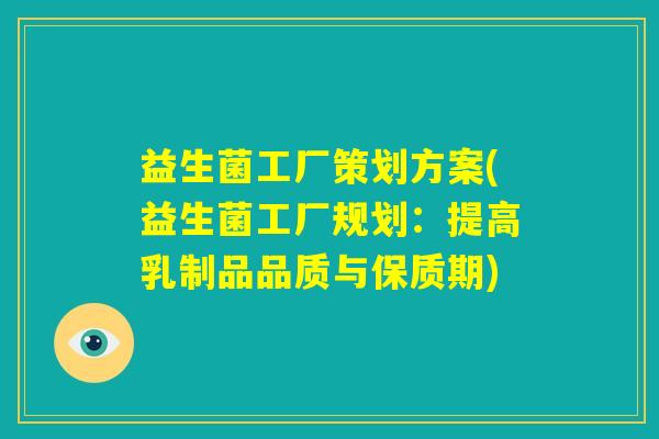 益生菌工厂策划方案(益生菌工厂规划:提高乳制品品质与保质期) 益生菌工厂策划方案(益生菌工厂规划:提高乳制品品质与保质期)