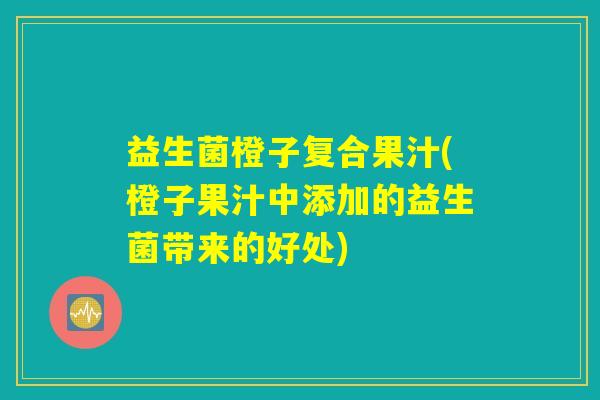 益生菌橙子复合果汁(橙子果汁中添加的益生菌带来的好处)