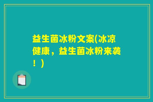 益生菌冰粉文案(冰凉健康,益生菌冰粉来袭!) 益生菌冰粉文案(冰凉健康,益生菌冰粉来袭!)