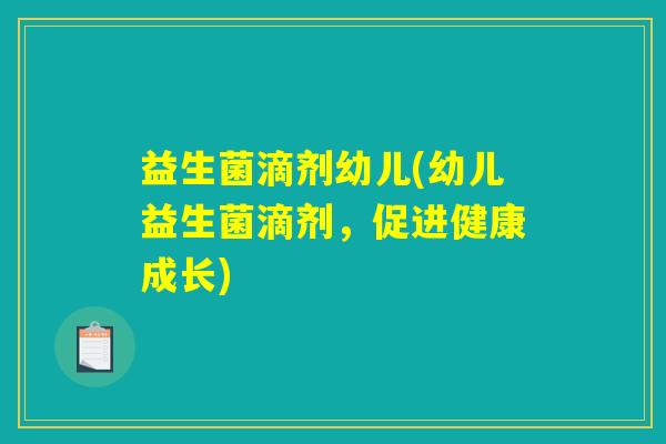 益生菌滴剂幼儿(幼儿益生菌滴剂,促进健康成长) 益生菌滴剂幼儿(幼儿益生菌滴剂,促进健康成长)