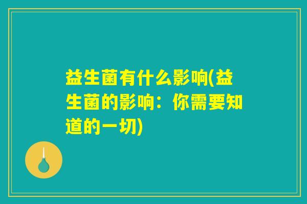益生菌有什么影响(益生菌的影响:你需要知道的一切) 益生菌有什么影响(益生菌的影响:你需要知道的一切)
