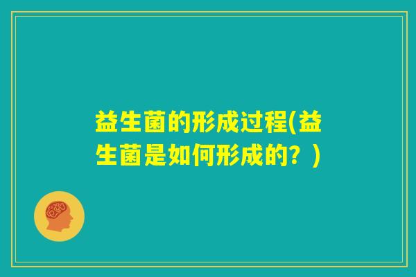 益生菌的形成过程(益生菌是如何形成的?) 益生菌的形成过程(益生菌是如何形成的?)