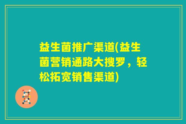 益生菌推广渠道(益生菌营销通路大搜罗,轻松拓宽销售渠道) 益生菌推广渠道(益生菌营销通路大搜罗,轻松拓宽销售渠道)