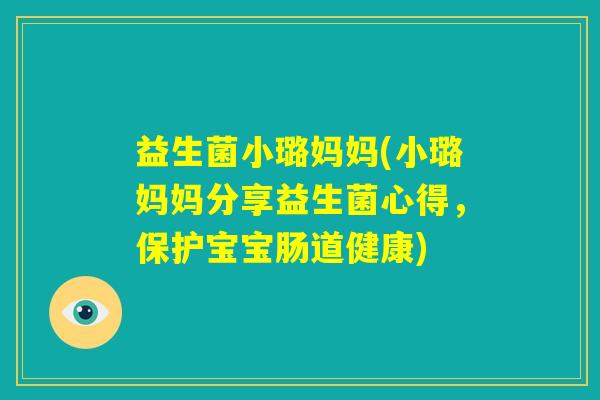 益生菌小璐妈妈(小璐妈妈分享益生菌心得,保护宝宝肠道健康) 益生菌小璐妈妈(小璐妈妈分享益生菌心得,保护宝宝肠道健康)