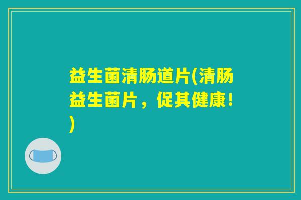 益生菌清肠道片(清肠益生菌片,促其健康!) 益生菌清肠道片(清肠益生菌片,促其健康!)
