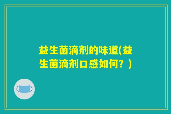 益生菌滴剂的味道(益生菌滴剂口感如何？)