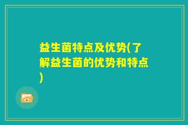 益生菌特点及优势(了解益生菌的优势和特点)