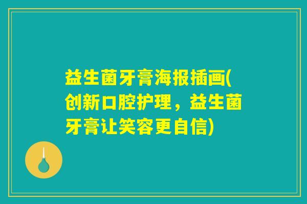 益生菌牙膏海报插画(创新口腔护理,益生菌牙膏让笑容更自信) 益生菌牙膏海报插画(创新口腔护理,益生菌牙膏让笑容更自信)