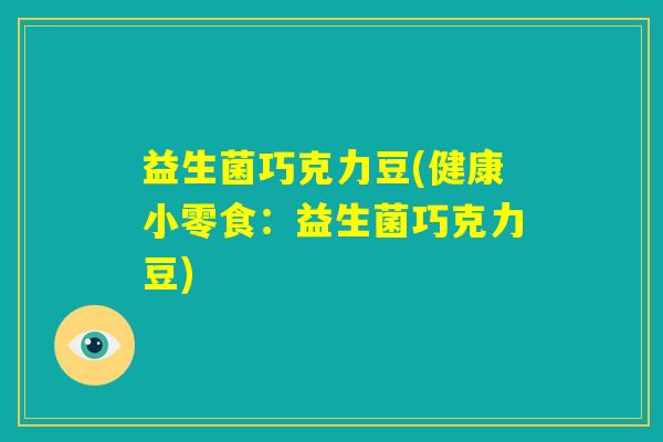 益生菌巧克力豆(健康小零食:益生菌巧克力豆) 益生菌巧克力豆(健康小零食:益生菌巧克力豆)