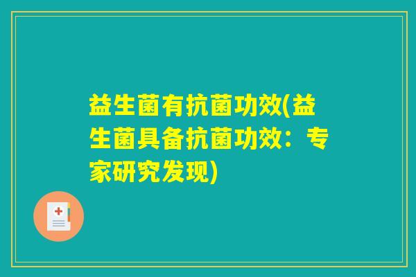 益生菌有抗菌功效(益生菌具备抗菌功效：专家研究发现)