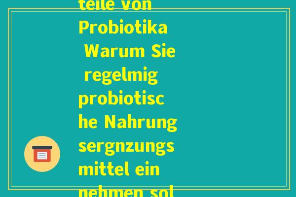 益生菌的德语(Vorteile von Probiotika Warum Sie regelmig probiotische Nahrungsergnzungsmittel einnehmen sollten)