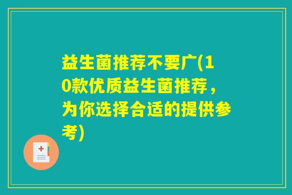 益生菌推荐不要广(10款优质益生菌推荐,为你选择合适的提供参考) 益生菌推荐不要广(10款优质益生菌推荐,为你选择合适的提供参考)