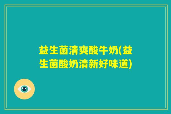 益生菌清爽酸牛奶(益生菌酸奶清新好味道) 益生菌清爽酸牛奶(益生菌酸奶清新好味道)