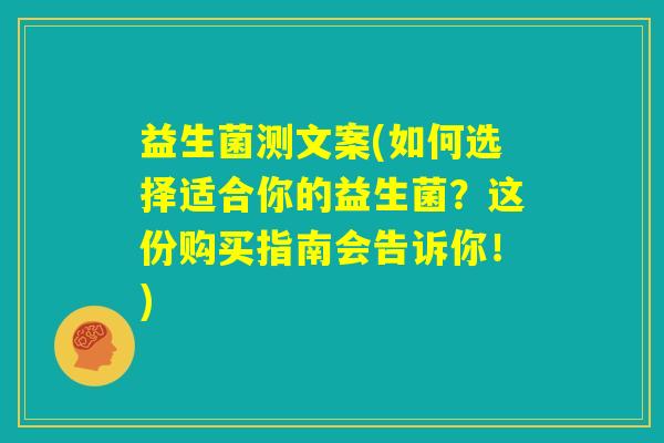 益生菌测文案(如何选择适合你的益生菌？这份购买指南会告诉你！)
