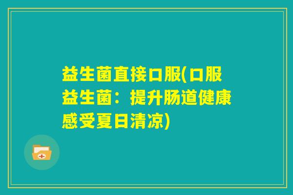 益生菌直接口服(口服益生菌:提升肠道健康感受夏日清凉) 益生菌直接口服(口服益生菌:提升肠道健康感受夏日清凉)