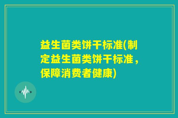 益生菌类饼干标准(制定益生菌类饼干标准,保障消费者健康) 益生菌类饼干标准(制定益生菌类饼干标准,保障消费者健康)