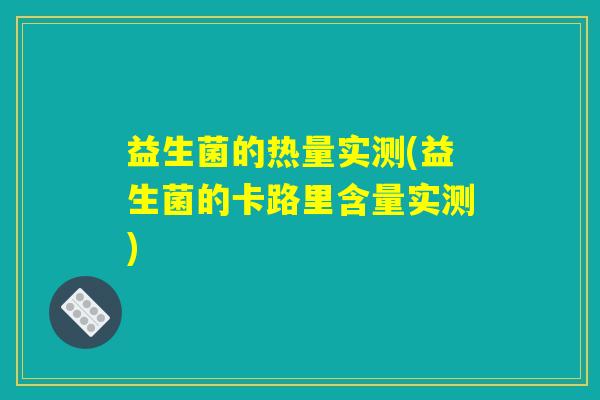 益生菌的热量实测(益生菌的卡路里含量实测) 益生菌的热量实测(益生菌的卡路里含量实测)