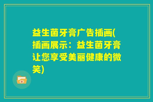 益生菌牙膏广告插画(插画展示:益生菌牙膏让您享受美丽健康的微笑) 益生菌牙膏广告插画(插画展示:益生菌牙膏让您享受美丽健康的微笑)