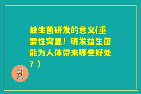 益生菌研发的意义(重要性突显！研发益生菌能为人体带来哪些好处？)