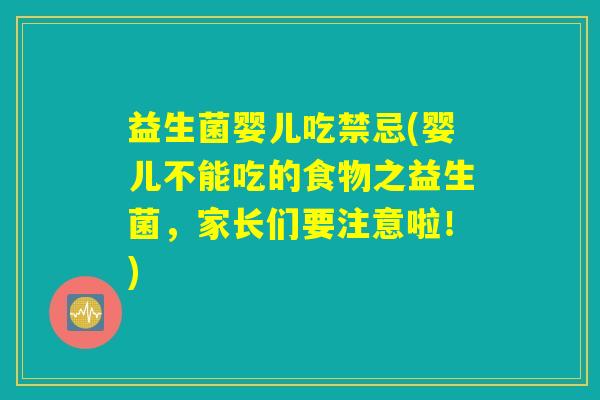 益生菌婴儿吃禁忌(婴儿不能吃的食物之益生菌，家长们要注意啦！)