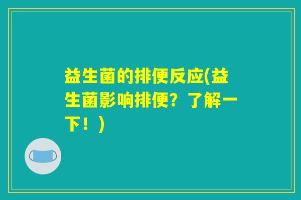 益生菌的排便反应(益生菌影响排便?了解一下!) 益生菌的排便反应(益生菌影响排便?了解一下!)