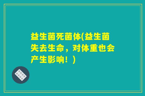 益生菌死菌体(益生菌失去生命，对体重也会产生影响！)