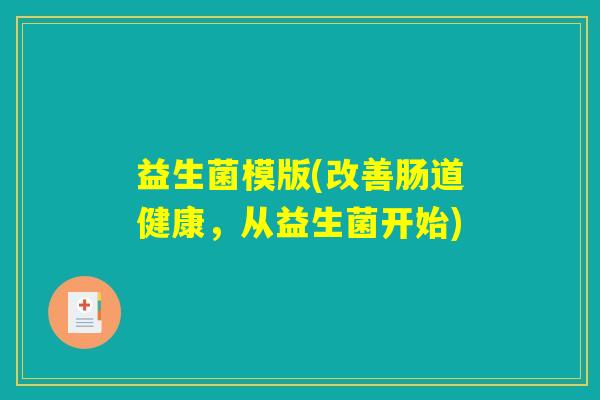 益生菌模版(改善肠道健康,从益生菌开始) 益生菌模版(改善肠道健康,从益生菌开始)