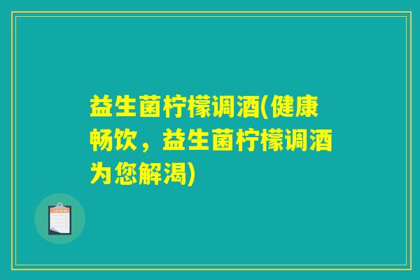 益生菌柠檬调酒(健康畅饮，益生菌柠檬调酒为您解渴)