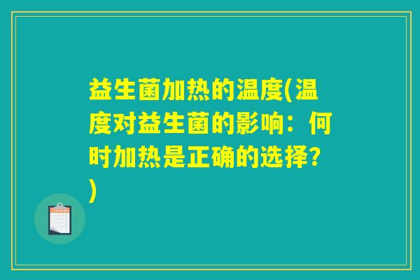 益生菌加热的温度(温度对益生菌的影响:何时加热是正确的选择?) 益生菌加热的温度(温度对益生菌的影响:何时加热是正确的选择?)