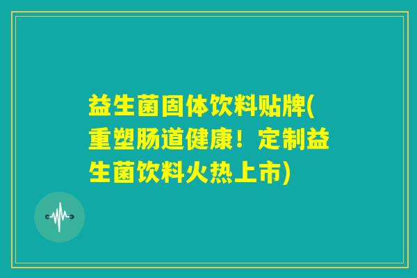益生菌固体饮料贴牌(重塑肠道健康！定制益生菌饮料火热上市)