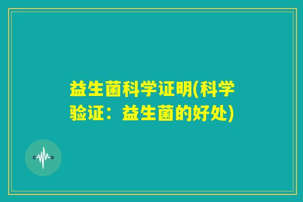 益生菌科学证明(科学验证：益生菌的好处)