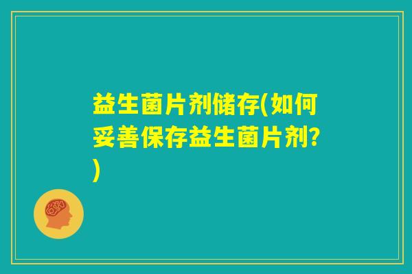益生菌片剂储存(如何妥善保存益生菌片剂？)