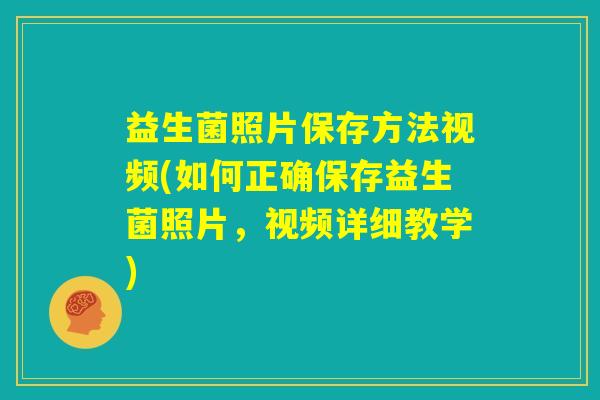 益生菌照片保存方法视频(如何正确保存益生菌照片，视频详细教学)