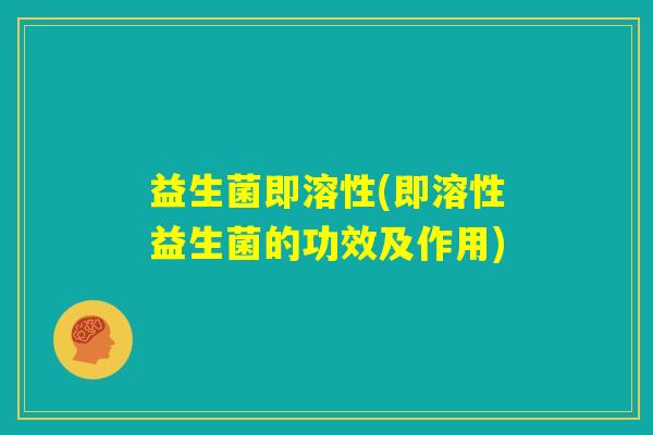 益生菌即溶性(即溶性益生菌的功效及作用)