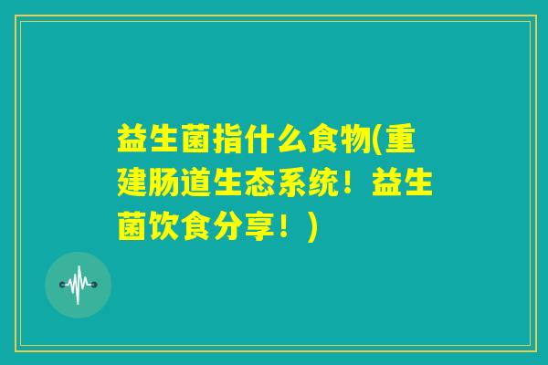 益生菌指什么食物(重建肠道生态系统！益生菌饮食分享！)
