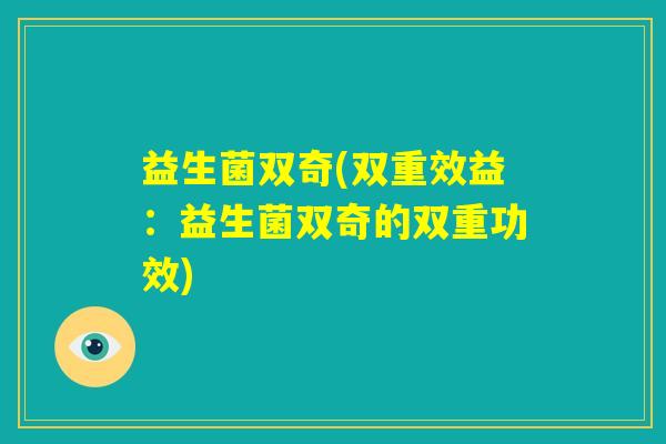 益生菌双奇(双重效益：益生菌双奇的双重功效)