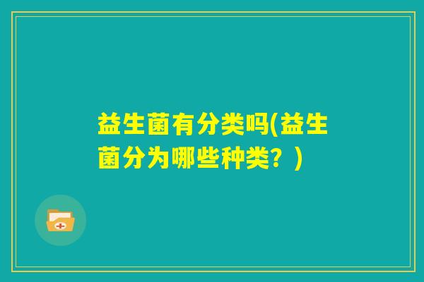 益生菌有分类吗(益生菌分为哪些种类？)