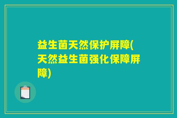 益生菌天然保护屏障(天然益生菌强化保障屏障) 益生菌天然保护屏障(天然益生菌强化保障屏障)