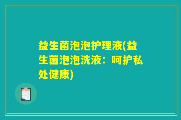 益生菌泡泡护理液(益生菌泡泡洗液：呵护私处健康)