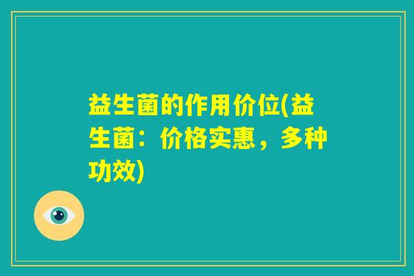 益生菌的作用价位(益生菌:价格实惠,多种功效) 益生菌的作用价位(益生菌:价格实惠,多种功效)