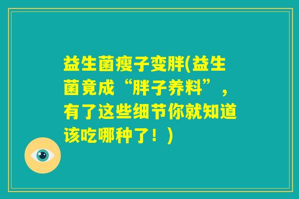 益生菌瘦子变胖(益生菌竟成“胖子养料”，有了这些细节你就知道该吃哪种了！)