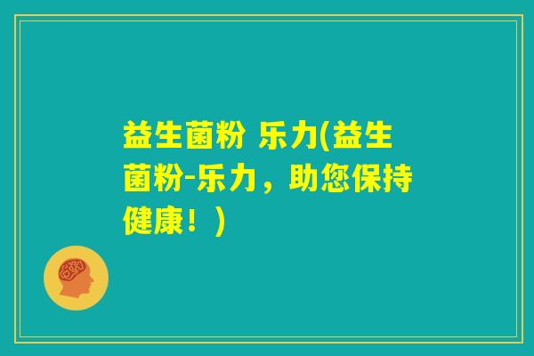 益生菌粉 乐力(益生菌粉-乐力,助您保持健康!) 益生菌粉 乐力(益生菌粉-乐力,助您保持健康!)