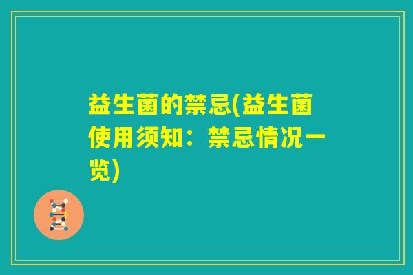 益生菌的禁忌(益生菌使用须知:禁忌情况一览) 益生菌的禁忌(益生菌使用须知:禁忌情况一览)
