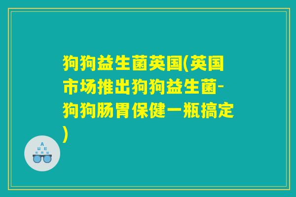 狗狗益生菌英国(英国市场推出狗狗益生菌-狗狗肠胃保健一瓶搞定)